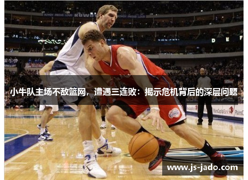小牛队主场不敌篮网，遭遇三连败：揭示危机背后的深层问题