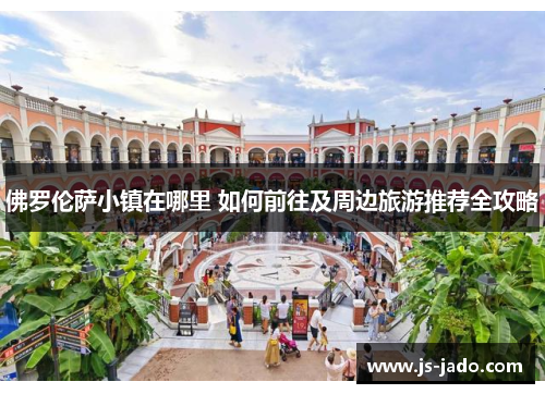 佛罗伦萨小镇在哪里 如何前往及周边旅游推荐全攻略