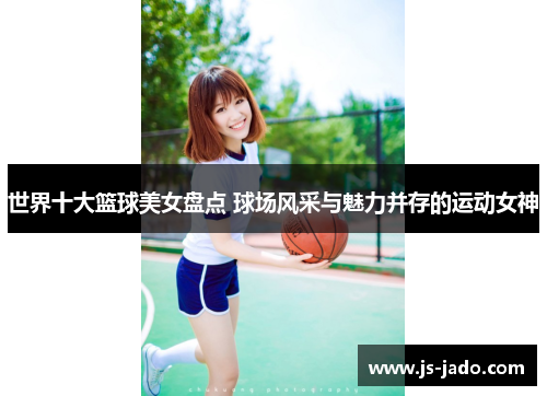 世界十大篮球美女盘点 球场风采与魅力并存的运动女神