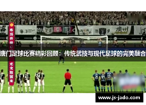 唐门足球比赛精彩回顾：传统武技与现代足球的完美融合