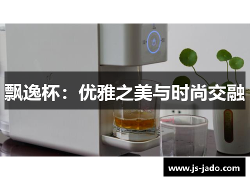 飘逸杯：优雅之美与时尚交融