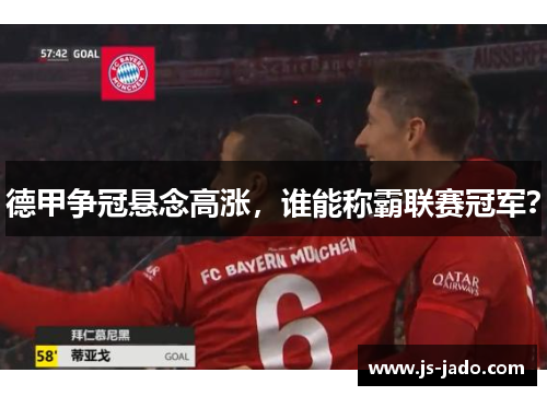 德甲争冠悬念高涨，谁能称霸联赛冠军？
