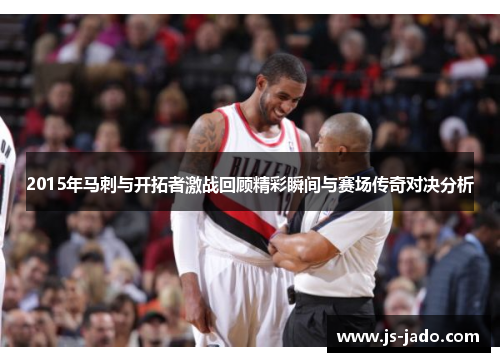 2015年马刺与开拓者激战回顾精彩瞬间与赛场传奇对决分析