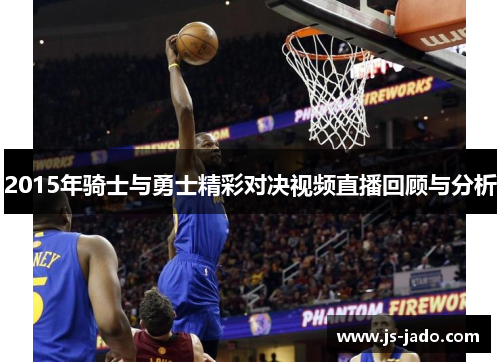 2015年骑士与勇士精彩对决视频直播回顾与分析
