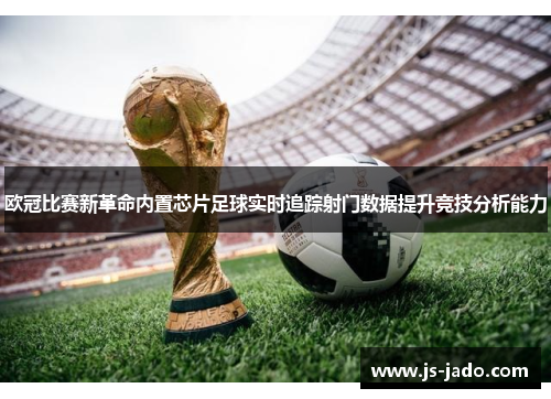 欧冠比赛新革命内置芯片足球实时追踪射门数据提升竞技分析能力