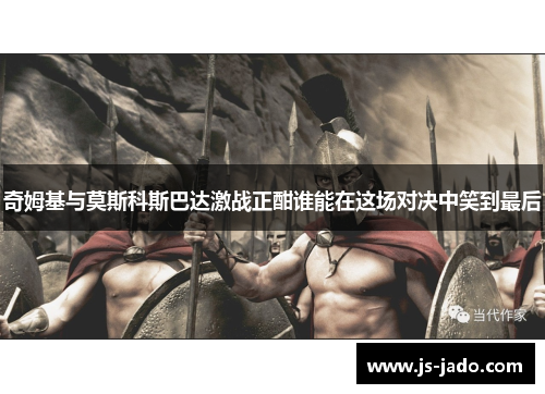 奇姆基与莫斯科斯巴达激战正酣谁能在这场对决中笑到最后