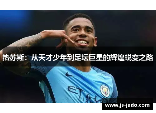 热苏斯：从天才少年到足坛巨星的辉煌蜕变之路