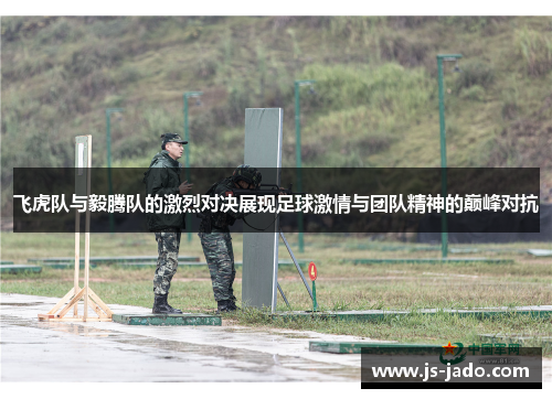 飞虎队与毅腾队的激烈对决展现足球激情与团队精神的巅峰对抗
