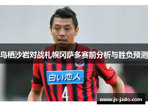 鸟栖沙岩对战札幌冈萨多赛前分析与胜负预测