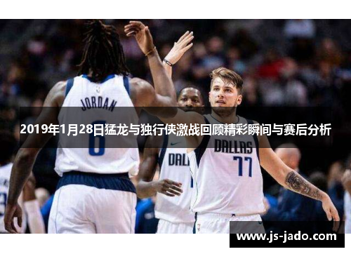 2019年1月28日猛龙与独行侠激战回顾精彩瞬间与赛后分析