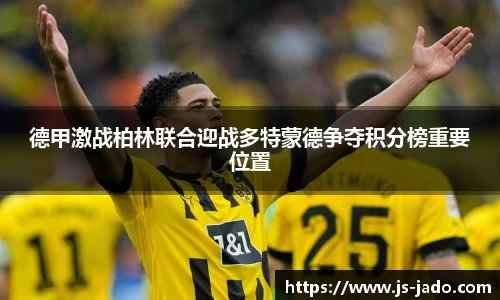 德甲激战柏林联合迎战多特蒙德争夺积分榜重要位置